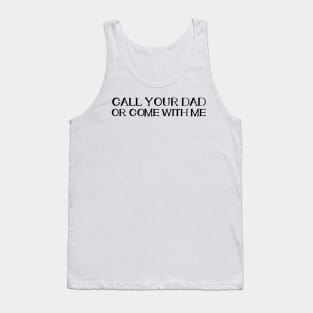 CALL YOUR DAD OR COME WITH ME Tank Top